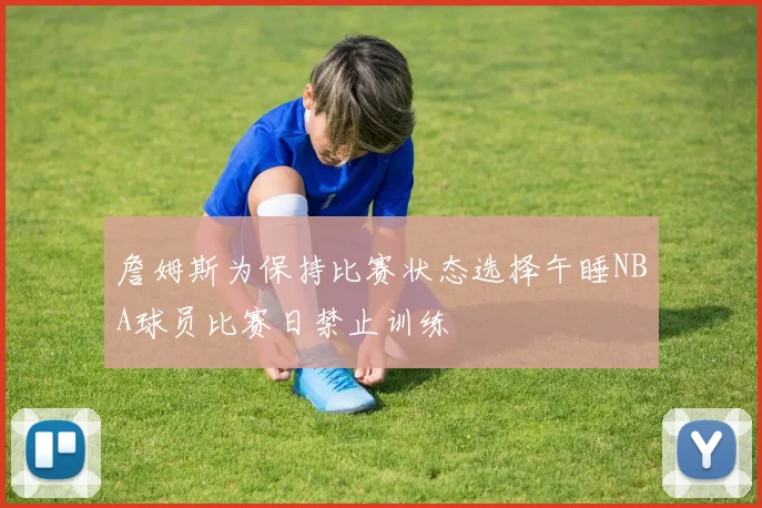 詹姆斯为保持比赛状态选择午睡NBA球员比赛日禁止训练