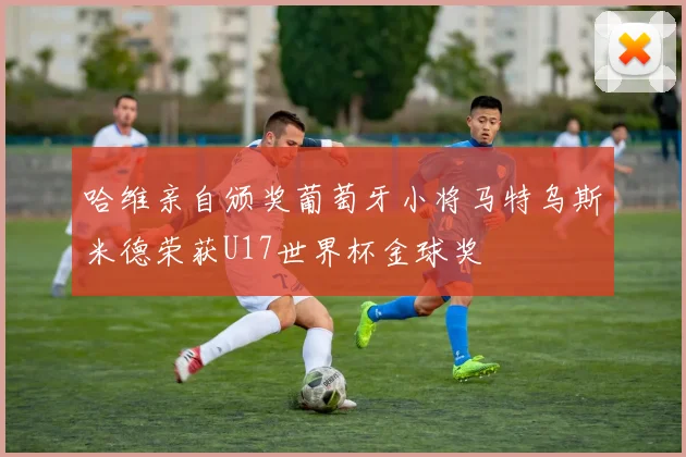 哈维亲自颁奖葡萄牙小将马特乌斯米德荣获U17世界杯金球奖
