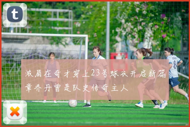浓眉在奇才穿上23号球衣开启新篇章乔丹曾是队史传奇主人