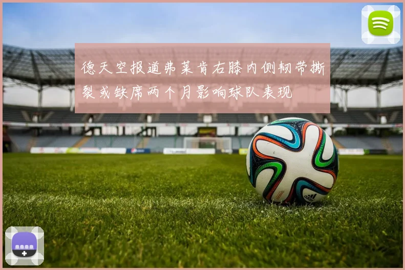 德天空报道弗莱肯右膝内侧韧带撕裂或缺席两个月影响球队表现