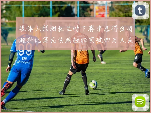 媒体人预测杜兰特下赛季总得分将超科比若无伤病轻松突破四万大关
