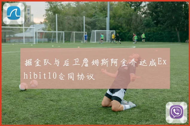 掘金队与后卫詹姆斯阿金乔达成Exhibit10合同协议