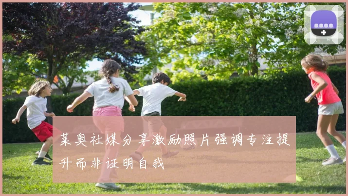 莱奥社媒分享激励照片强调专注提升而非证明自我