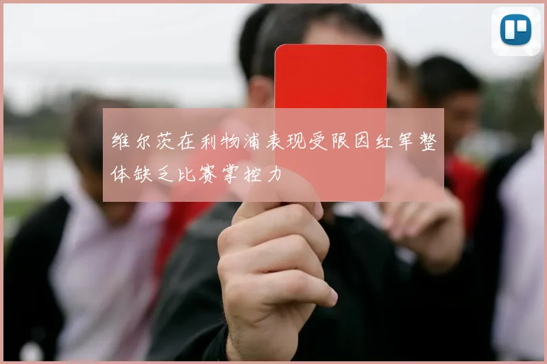 维尔茨在利物浦表现受限因红军整体缺乏比赛掌控力