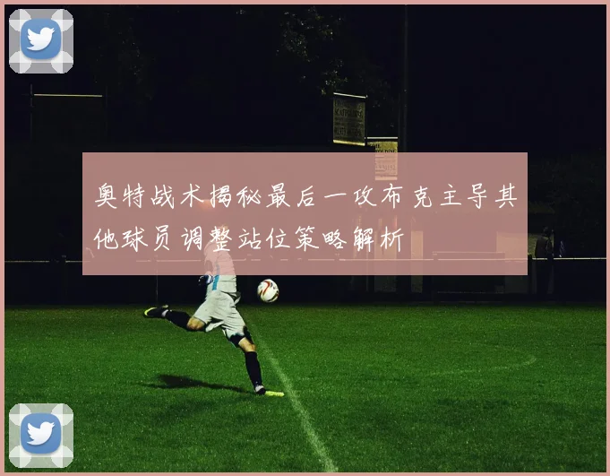 奥特战术揭秘最后一攻布克主导其他球员调整站位策略解析