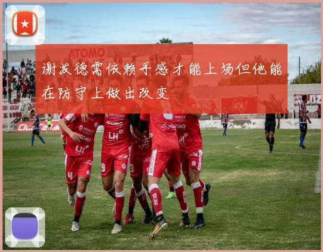谢泼德需依赖手感才能上场但他能在防守上做出改变