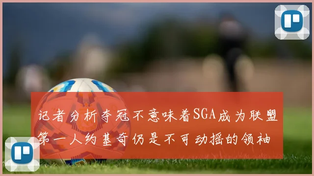 记者分析夺冠不意味着SGA成为联盟第一人约基奇仍是不可动摇的领袖