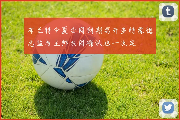 布兰特今夏合同到期离开多特蒙德总监与主帅共同确认这一决定