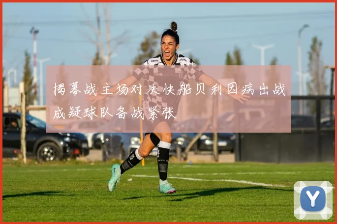 揭幕战主场对决快船贝利因病出战成疑球队备战紧张