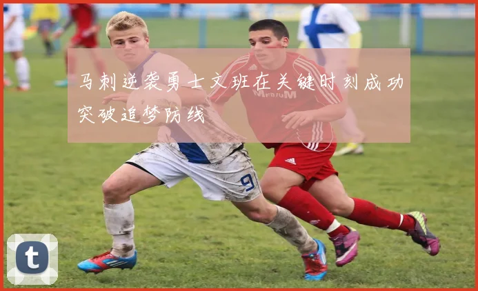 马刺逆袭勇士文班在关键时刻成功突破追梦防线