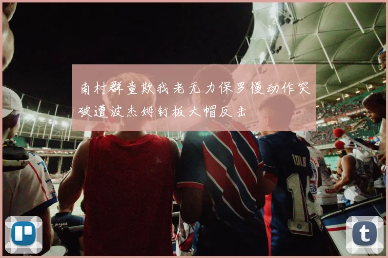 南村群童欺我老无力保罗慢动作突破遭波杰姆钉板大帽反击