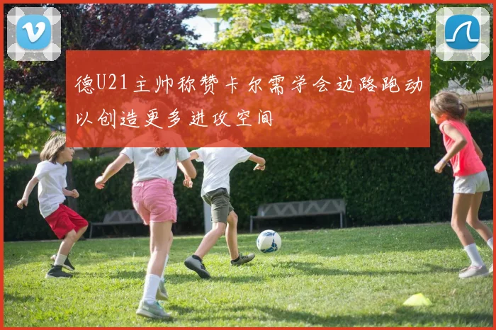 德U21主帅称赞卡尔需学会边路跑动以创造更多进攻空间